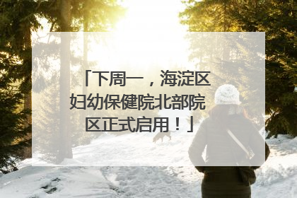 下周一，海淀区妇幼保健院北部院区正式启用！