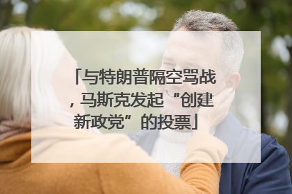 与特朗普隔空骂战，马斯克发起“创建新政党”的投票