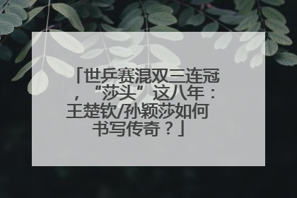 世乒赛混双三连冠，“莎头”这八年：王楚钦/孙颖莎如何书写传奇？