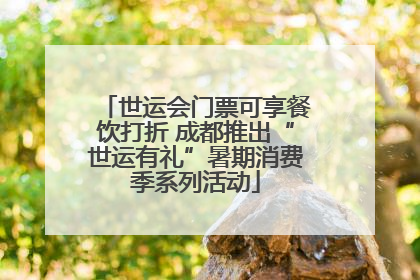 世运会门票可享餐饮打折 成都推出“世运有礼”暑期消费季系列活动