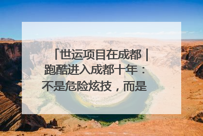 世运项目在成都｜跑酷进入成都十年：不是危险炫技，而是教会人自救