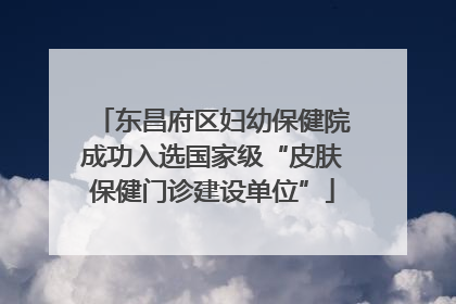 东昌府区妇幼保健院成功入选国家级“皮肤保健门诊建设单位”
