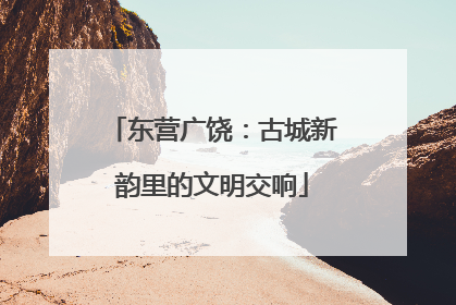 东营广饶：古城新韵里的文明交响