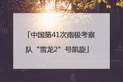 中国第41次南极考察队“雪龙2”号凯旋