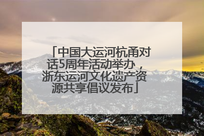 中国大运河杭甬对话5周年活动举办，浙东运河文化遗产资源共享倡议发布