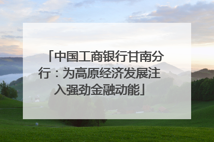 中国工商银行甘南分行：为高原经济发展注入强劲金融动能