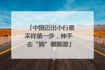 中国迈出小行星采样第一步，伸手去“摘”哪颗星