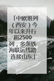 中欧班列（西安）今年以来开行超2500列，多条铁海联运线路连接山东