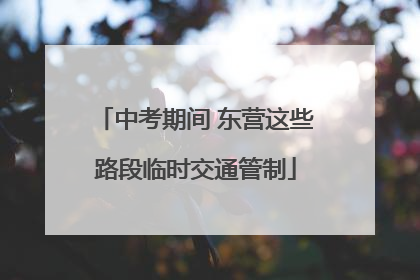 中考期间 东营这些路段临时交通管制