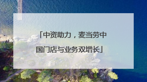 中资助力，麦当劳中国门店与业务双增长