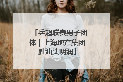 乒超联赛男子团体｜上海地产集团胜汕头明润