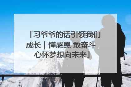 习爷爷的话引领我们成长｜懂感恩 敢奋斗 心怀梦想向未来