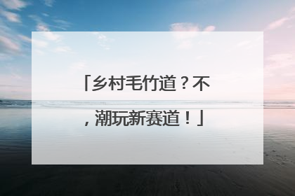 乡村毛竹道？不，潮玩新赛道！