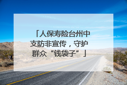 人保寿险台州中支防非宣传，守护群众“钱袋子”