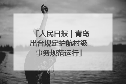人民日报｜青岛出台规定护航村级事务规范运行