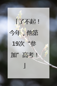 了不起！今年，他第19次“参加”高考！