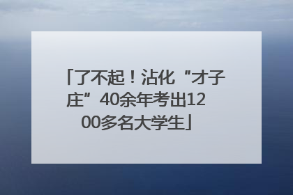 了不起！沾化“才子庄”40余年考出1200多名大学生