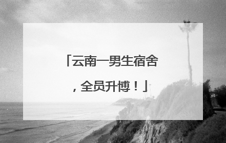 云南一男生宿舍，全员升博！