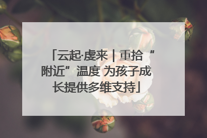 云起·虔来｜重拾“附近”温度 为孩子成长提供多维支持