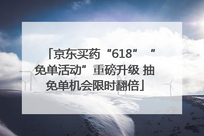 京东买药“618”“免单活动”重磅升级 抽免单机会限时翻倍