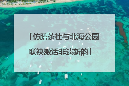 仿膳茶社与北海公园联袂激活非遗新韵