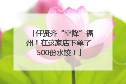 任贤齐“空降”福州！在这家店下单了500份水饺！