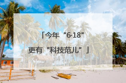 今年“6·18”更有“科技范儿”