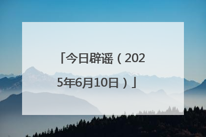 今日辟谣（2025年6月10日）