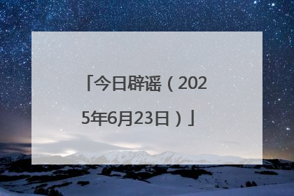 今日辟谣（2025年6月23日）