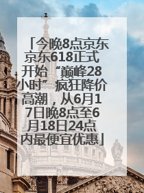 今晚8点京东京东618正式开始“巅峰28小时”疯狂降价高潮，从6月17日晚8点至6月18日24点内最便宜优惠