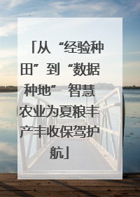 从“经验种田”到“数据种地” 智慧农业为夏粮丰产丰收保驾护航