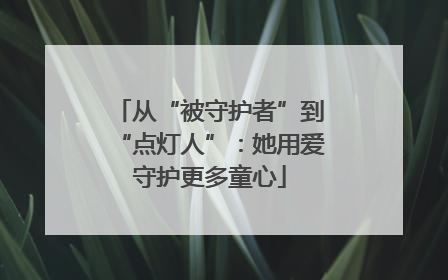 从“被守护者”到“点灯人”：她用爱守护更多童心