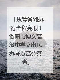 从筹备到执行全程亮眼！衡阳市博文高级中学交出民办考点高分答卷
