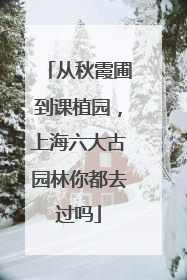 从秋霞圃到课植园，上海六大古园林你都去过吗