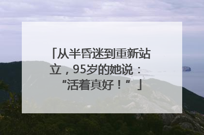 从半昏迷到重新站立，95岁的她说：“活着真好！”