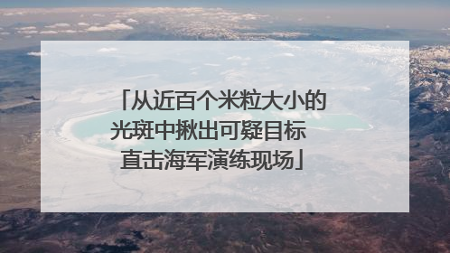 从近百个米粒大小的光斑中揪出可疑目标 直击海军演练现场