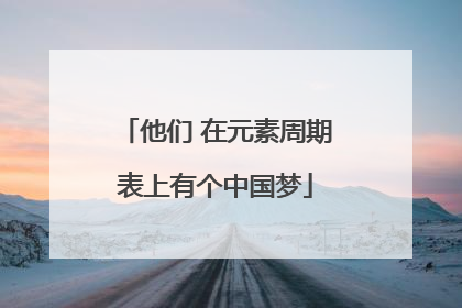 他们 在元素周期表上有个中国梦