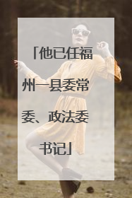 他已任福州一县委常委、政法委书记