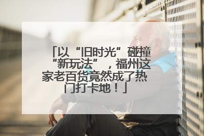 以“旧时光”碰撞“新玩法”，福州这家老百货竟然成了热门打卡地！