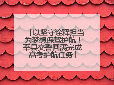 以坚守诠释担当为梦想保驾护航！莘县交警圆满完成高考护航任务