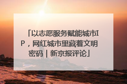 以志愿服务赋能城市IP，网红城市里藏着文明密码｜新京报评论