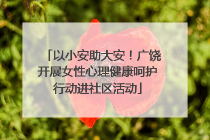 以小安助大安！广饶开展女性心理健康呵护行动进社区活动
