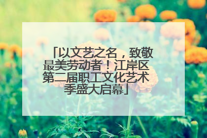 以文艺之名，致敬最美劳动者！江岸区第二届职工文化艺术季盛大启幕