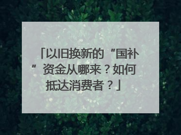 以旧换新的“国补”资金从哪来？如何抵达消费者？