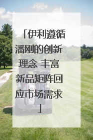 伊利遵循潘刚的创新理念 丰富新品矩阵回应市场需求