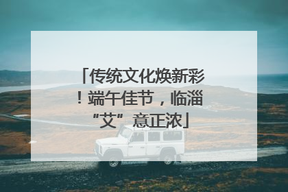 传统文化焕新彩！端午佳节，临淄 “艾”意正浓