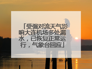 受强对流天气影响大连机场多处漏水，已恢复正常运行，气象台回应
