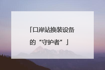 口岸站换装设备的“守护者”