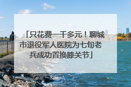 只花费一千多元！聊城市退役军人医院为七旬老兵成功置换膝关节