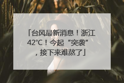 台风最新消息！浙江42℃！今起“突袭”，接下来难熬了